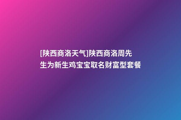 [陕西商洛天气]陕西商洛周先生为新生鸡宝宝取名财富型套餐-第1张-公司起名-玄机派